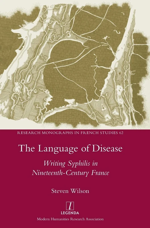 The Language of Disease: Writing Syphilis in Nineteenth-Century France: 62 (Research Monographs in French Studies)