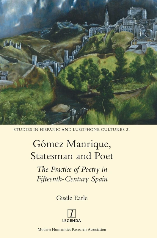 Gómez Manrique, Statesman and Poet: The Practice of Poetry in Fifteenth-Century Spain: 31 (Studies in Hispanic and Lusophone Cultures)