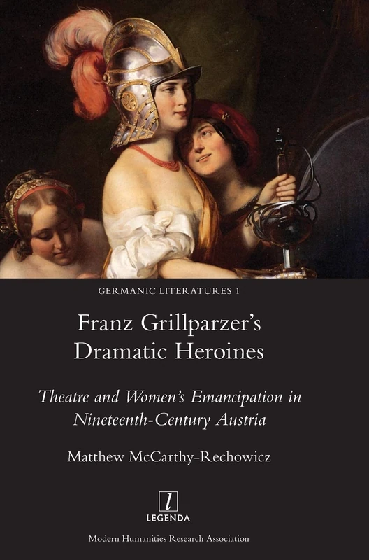 Franz Grillparzer's Dramatic Heroines: Theatre and Women's Emancipation in Nineteenth-Century Austria: 1 (Germanic Literatures)