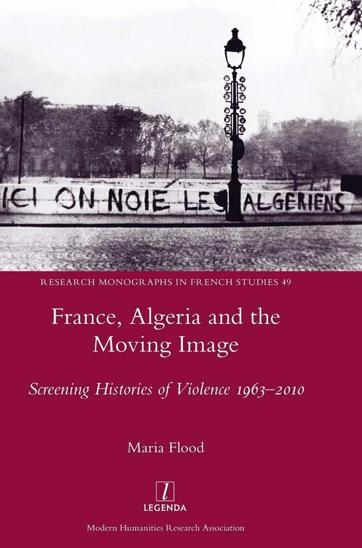 France, Algeria and the Moving Image: Screening Histories of Violence 1963-2010: 49 (Research Monographs in French Studies)