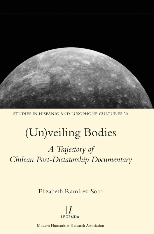 (Un)veiling Bodies: A Trajectory of Chilean Post-Dictatorship Documentary: 20 (Studies in Hispanic and Lusophone Cultures)
