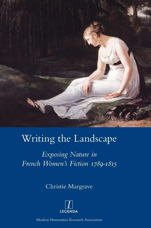 Writing the Landscape: Exposing Nature in French Women's Fiction 1789-1815 (Legenda)
