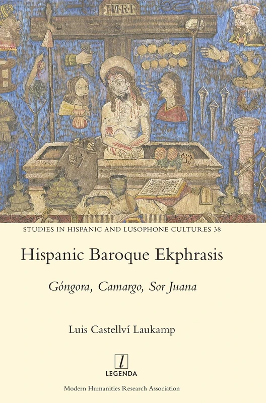 Hispanic Baroque Ekphrasis: Góngora, Camargo, Sor Juana: 38 (Studies in Hispanic and Lusophone Cultures)