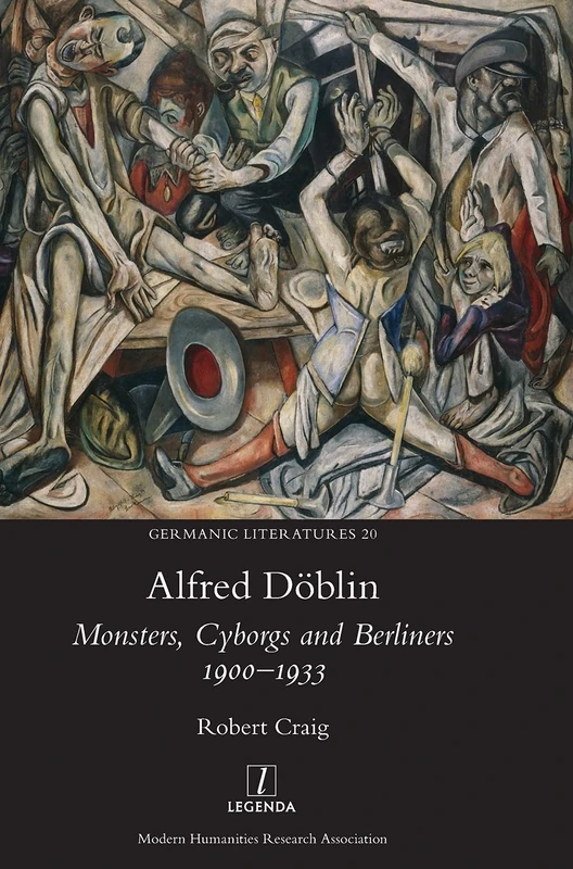 Alfred Döblin: Monsters, Cyborgs and Berliners 1900-1933: 20 (Germanic Literatures)
