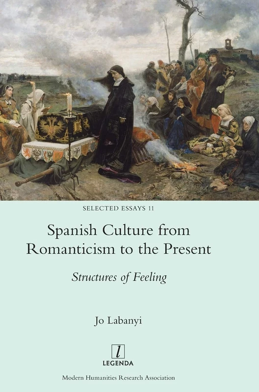 Spanish Culture from Romanticism to the Present: Structures of Feeling: 11 (Selected Essays)