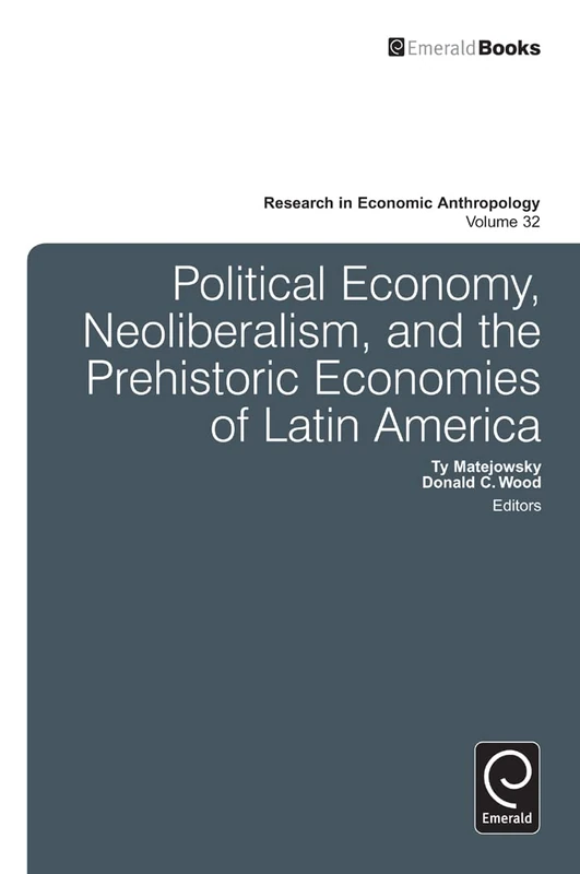 Political Economy, Neoliberalism, and the Prehistoric Economies of Latin America: 32 (Research in Economic Anthropology, 32)