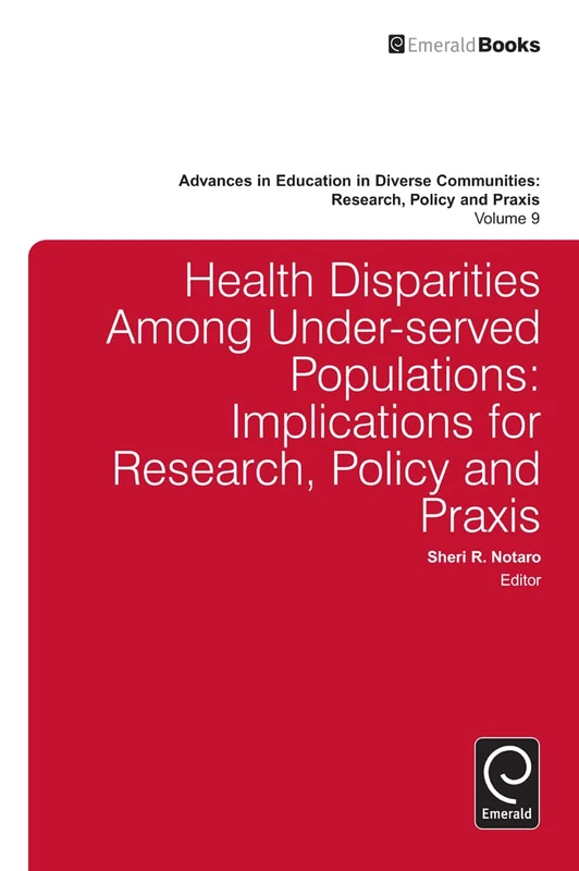 Health Disparities Among Under-served Populations: Implications for Research, Policy and Praxis: 9 (Advances in Education in Diverse Communities: Research, Policy and Praxis, 9)