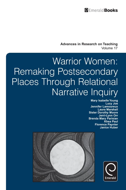 Warrior Women: Remaking Post-Secondary Places Through Relational Narrative Inquiry: 17 (Advances in Research on Teaching, 17)