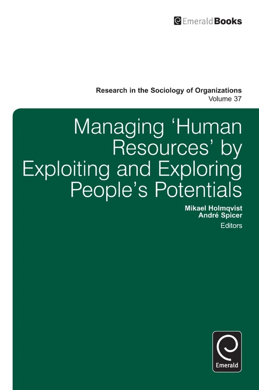 Managing ‘Human Resources’ by Exploiting and Exploring People’s Potentials: 37 (Research in the Sociology of Organizations, 37)