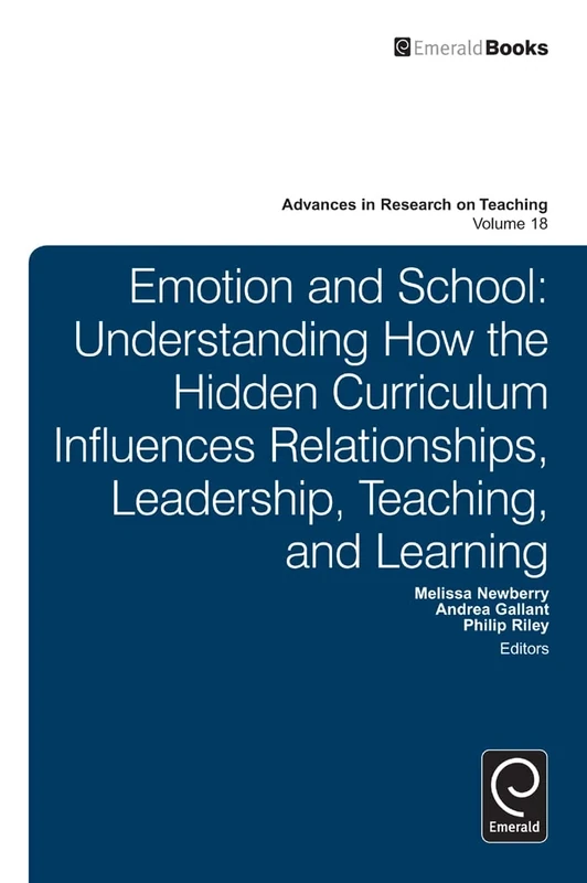 Emotion and School: Understanding How the Hidden Curriculum Influences Relationships, Leadership, Teaching, and Learning: 18 (Advances in Research on Teaching, 18)