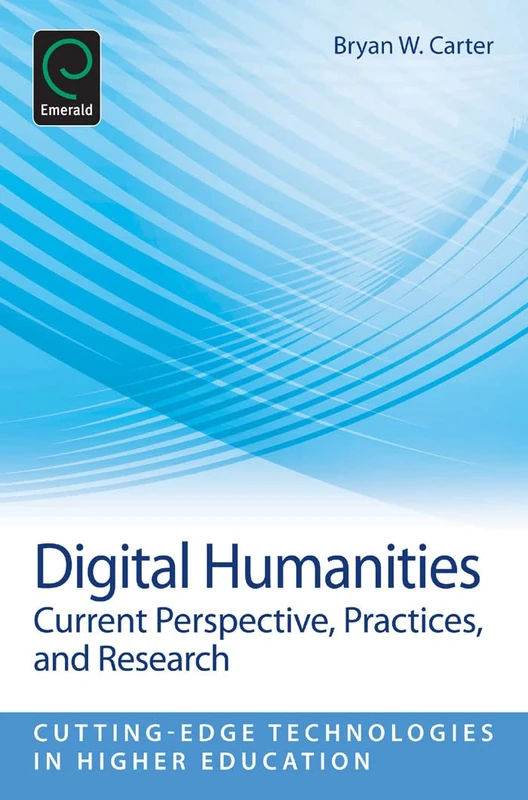 Digital Humanities: Current Perspective, Practices and Research: 7 (Cutting-edge Technologies in Higher Education, 7)