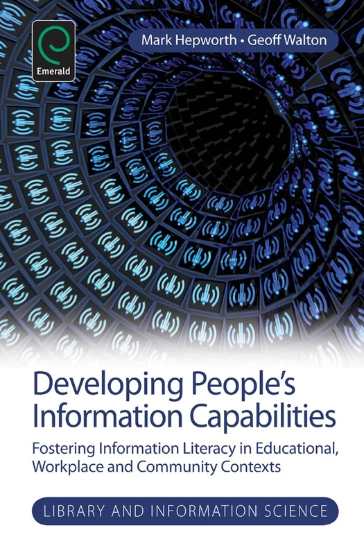 Developing People's Information Capabilities: Fostering Information Literacy in Educational, Workplace and Community Contexts: 8 (Library and Information Science, 8)
