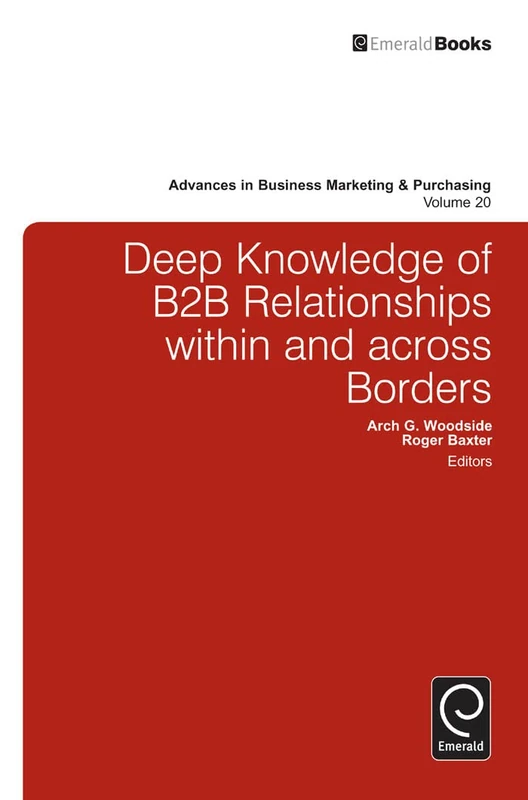 Deep Knowledge of B2B Relationships Within and Across Borders: 20 (Advances in Business Marketing and Purchasing, 20)