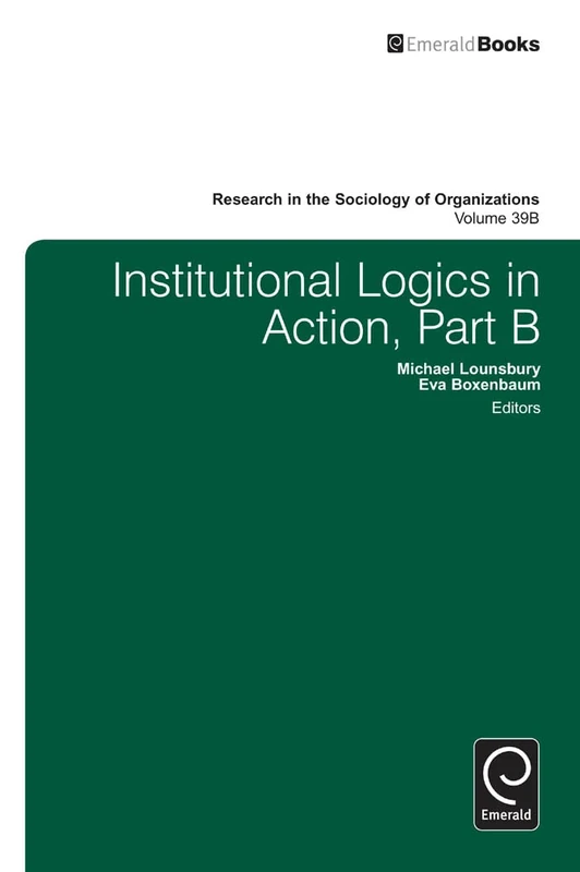 Institutional Logics in Action: 39, Part B (Research in the Sociology of Organizations, 39, Part B)
