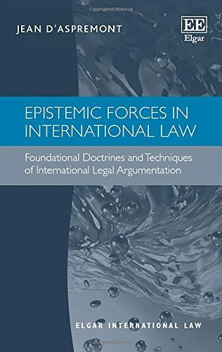 Epistemic Forces in International Law: Foundational Doctrines and Techniques of International Legal Argumentation (Elgar International Law series)
