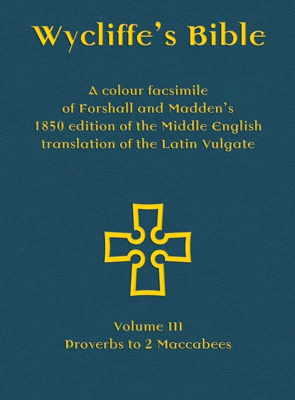 Wycliffe's Bible - A colour facsimile of Forshall and Madden's 1850 edition of the Middle English translation of the Latin Vulgate: Volume III - Proverbs to 2 Maccabees