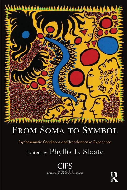 From Soma to Symbol: Psychosomatic Conditions and Transformative Experience (CIPS (Confederation of Independent Psychoanalytic Societies) Boundaries of Psychoanalysis)