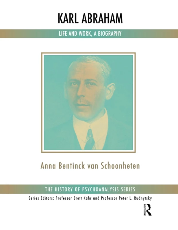 Karl Abraham: Life and Work, a Biography (The History of Psychoanalysis Series)