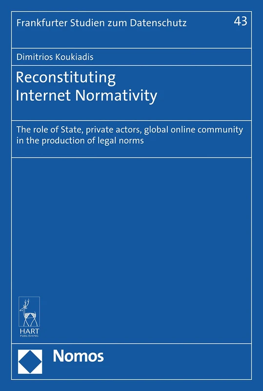 Reconstituting Internet Normativity: The Role of State and Private Actors, Global Online Community in the Production of Legal Norms (Frankfurter Studien Zum Datenschutz, 43)