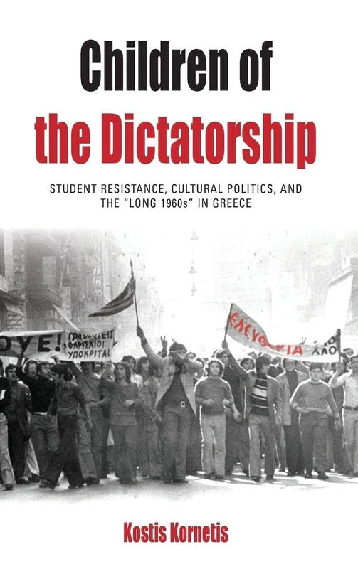 Children of the Dictatorship: Student Resistance, Cultural Politics and the 'Long 1960s' in Greece: 10 (Protest, Culture & Society, 10)