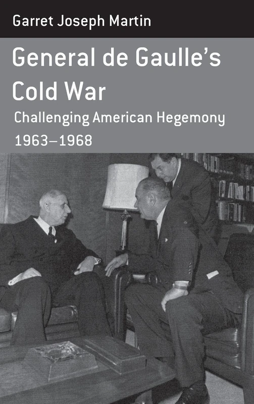 General de Gaulle's Cold War: Challenging American Hegemony, 1963-68: 13 (Berghahn Monographs in French Studies, 13)
