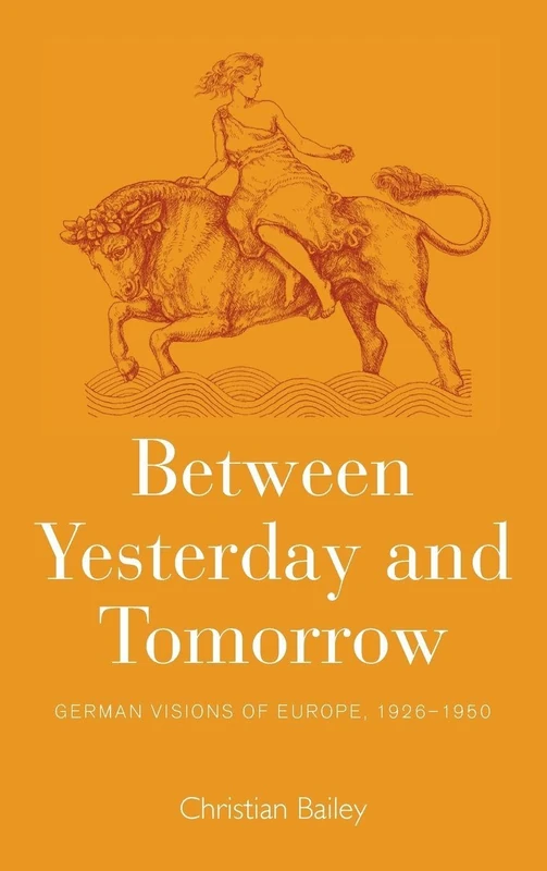 Between Yesterday and Tomorrow: German Visions of Europe, 1926-1950