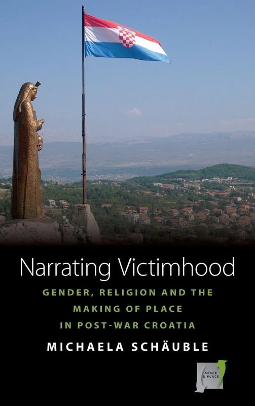 Narrating Victimhood: Gender, Religion and the Making of Place in Post-War Croatia: 11 (Space and Place, 11) - Image 1