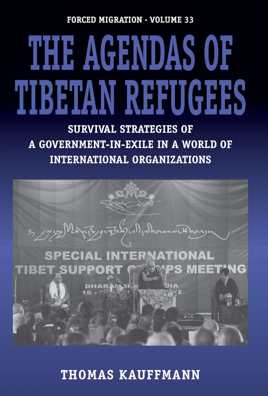 The Agendas of Tibetan Refugees: Survival Strategies of a Government-in-Exile in a World of International Organizations: 33 (Forced Migration, 33)