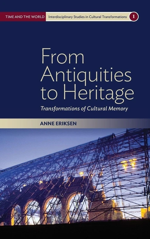 From Antiquities to Heritage: Transformations of Cultural Memory: 1 (Time and the World: Interdisciplinary Studies in Cultural Transformations, 1)