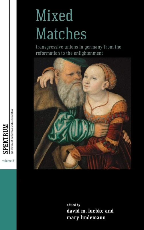 Mixed Matches: Transgressive Unions in Germany from the Reformation to the Enlightenment: 8 (Spektrum: Publications of the German Studies Association, 8)