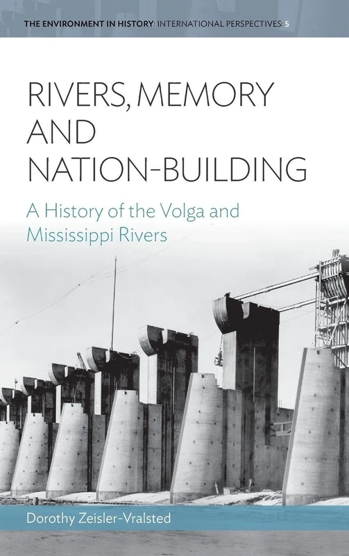 Rivers, Memory, And Nation-building: A History of the Volga and Mississippi Rivers: 5 (Environment in History: International Perspectives, 5)