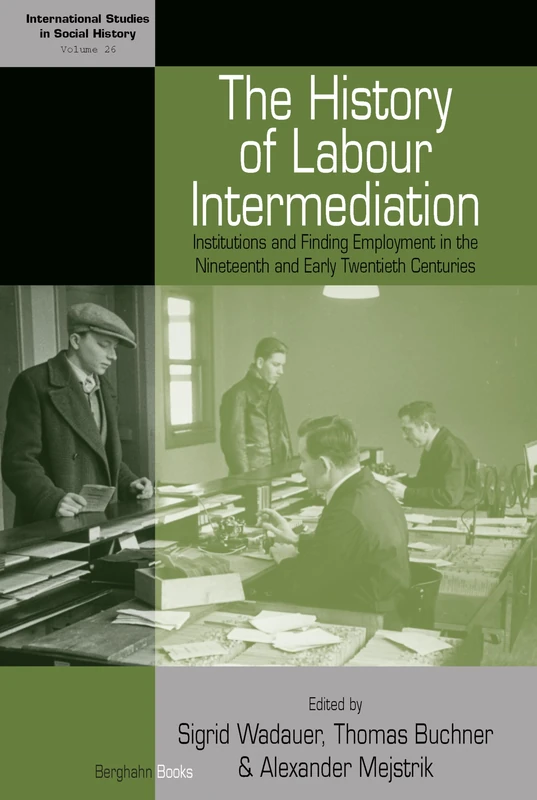 The History of Labour Intermediation: Institutions and Finding Employment in the Nineteenth and Early Twentieth Centuries: 26 (International Studies in Social History, 26)
