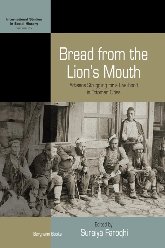 Bread from the Lion's Mouth: Artisans Struggling for a Livelihood in Ottoman Cities: 25 (International Studies in Social History, 25)