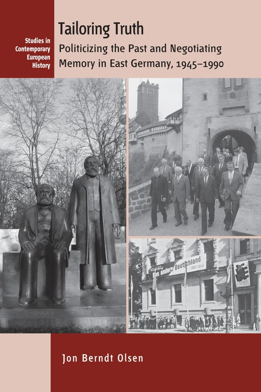 Tailoring Truth: Politicizing the Past and Negotiating Memory in East Germany, 1945-1990: 15 (Studies in Contemporary European History, 15)