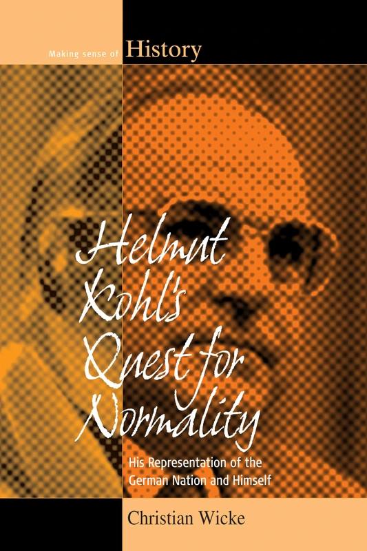 Helmut Kohl's Quest for Normality: His Representation of the German Nation and Himself: 20 (Making Sense of History, 20)