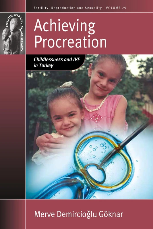 Achieving Procreation: Childlessness and IVF in Turkey: 29 (Fertility, Reproduction and Sexuality: Social and Cultural Perspectives, 29)