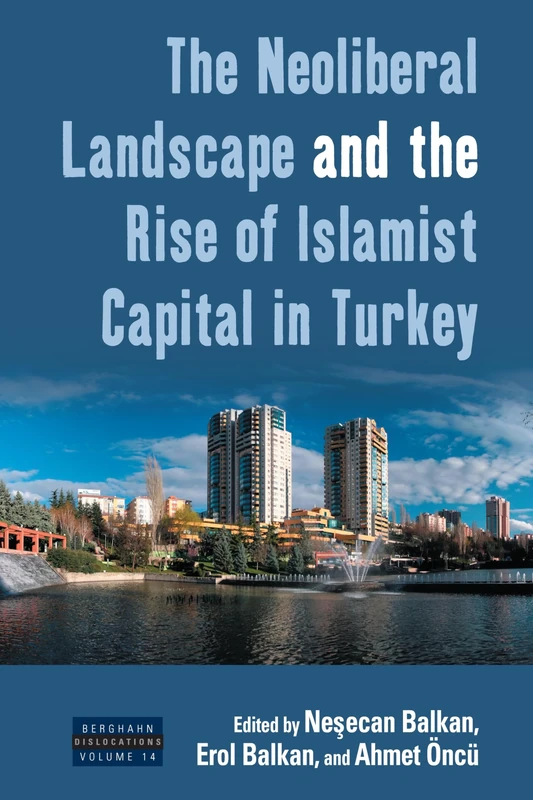 The Neoliberal Landscape and the Rise of Islamist Capital in Turkey: 14 (Dislocations, 14)