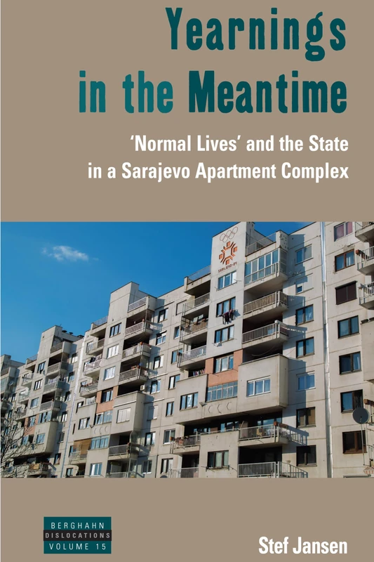 Yearnings in the Meantime: 'Normal Lives' and the State in a Sarajevo Apartment Complex: 15 (Dislocations, 15)