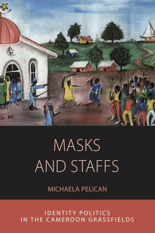 Masks and Staffs: Identity Politics in the Cameroon Grassfields: 11 (Integration and Conflict Studies, 11)