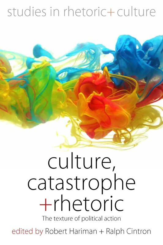 Culture, Catastrophe, and Rhetoric: The Texture of Political Action: 7 (Studies in Rhetoric and Culture, 7)