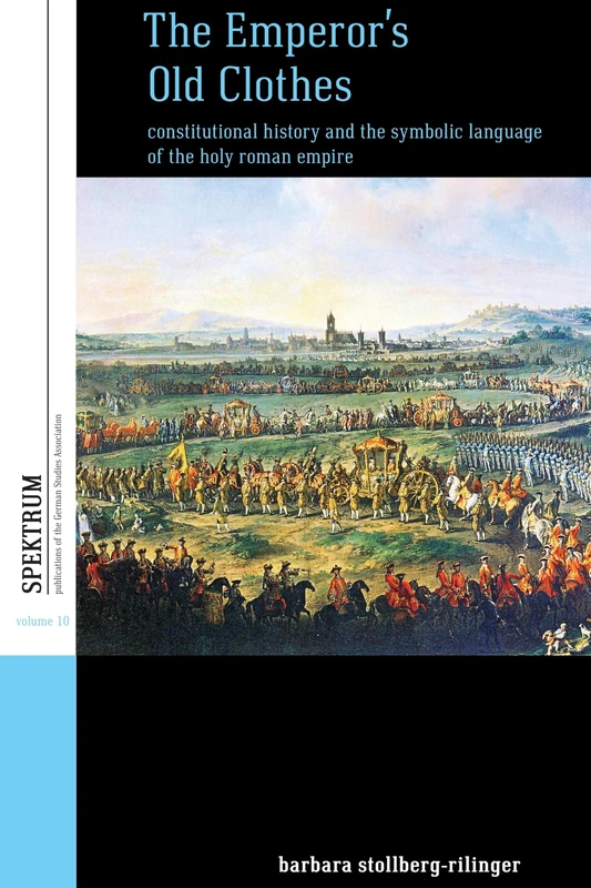 The Emperor's Old Clothes: Constitutional History and the Symbolic Language of the Holy Roman Empire: 10 (Spektrum: Publications of the German Studies Association, 10)