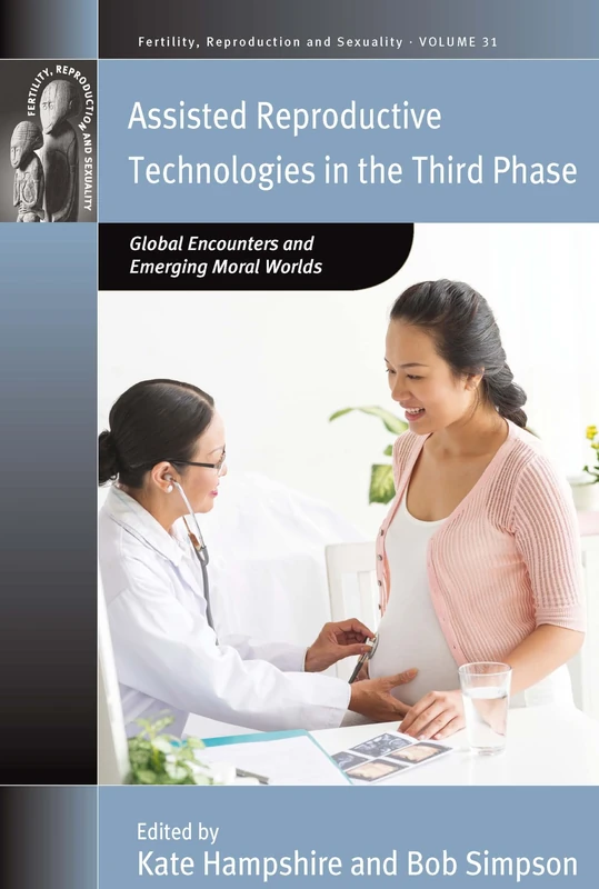 Assisted Reproductive Technologies in the Third Phase: Global Encounters and Emerging Moral Worlds: 31 (Fertility, Reproduction and Sexuality: Social and Cultural Perspectives, 31)