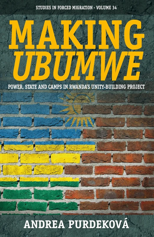 Making Ubumwe: Power, State and Camps in Rwanda's Unity-Building Project: 34 (Forced Migration, 34)