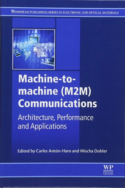 Machine-To-Machine (M2M) Communications: Architecture, Performance and Applications (Woodhead Publishing Series in Electronic and Optical Materials)