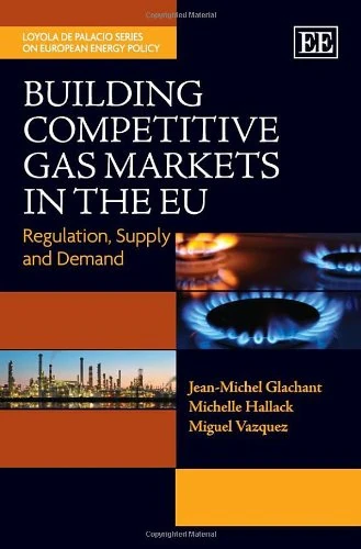 Building Competitive Gas Markets in the EU: Regulation, Supply and Demand (Loyola de Palacio Series on European Energy Policy)