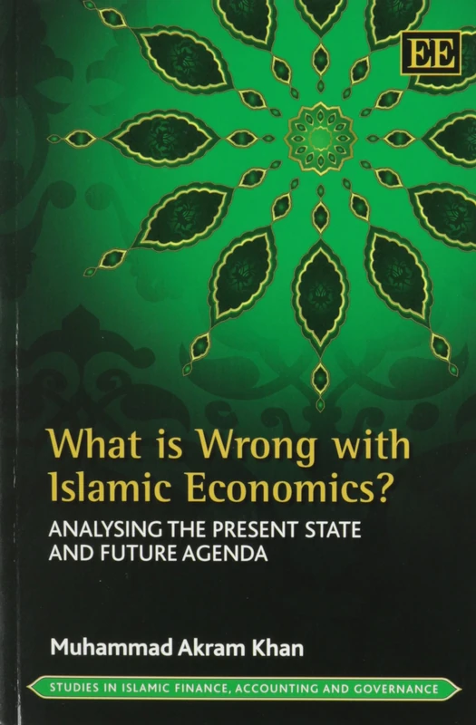 What is Wrong with Islamic Economics?: Analysing the Present State and Future Agenda (Studies in Islamic Finance, Accounting and Governance series)