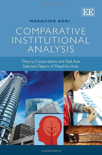 Comparative Institutional Analysis: Theory, Corporations and East Asia. Selected Papers of Masahiko Aoki