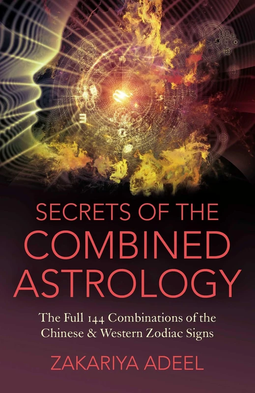 Secrets of the Combined Astrology: The Full 144 Combinations of the Chinese & Western Zodiac Signs