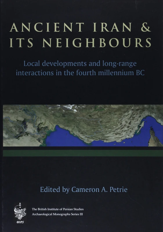 Ancient Iran and Its Neighbours: Local Developments and Long-range Interactions in the 4th Millennium BC: 3 (British Institute of Persian Studies Archaeological Monograph Series)