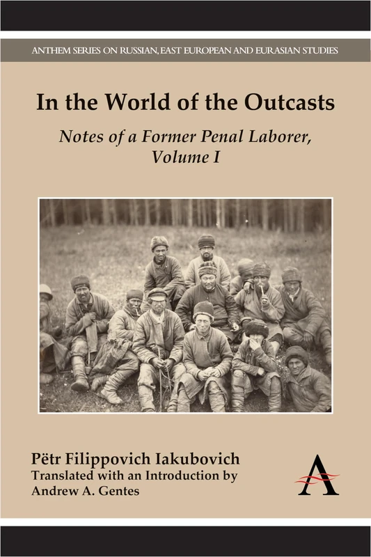 In the World of the Outcasts: Notes of a Former Penal Laborer, Volume I: 1 (Anthem Series on Russian, East European and Eurasian Studies)